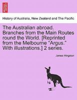 The Australian abroad. Branches from the Main Routes round the World. [Reprinted from the Melbourne "Argus." With illustrations.] 2 series. 1241523126 Book Cover