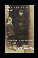 And then the war came.: The story of a Tyneside family 1912- 1918 1520822138 Book Cover