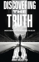 DISCOVERING THE TRUTH: UNDERSTANDING WHY YOU BELIEVE WHAT YOU BELIEVE 1917116918 Book Cover