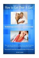 How to Get Over a Guy!: The Truth about Why Guys Lie, Cheat and Are Disrespecting Women to the Extreme! 1505374340 Book Cover