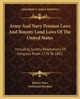 Army and Navy Pension Laws, and Bounty Land Laws of the United States Including Sundry Resolutions of Congress, from 1776 to 1852: Executed at the Department of the Interior. with an Appendix, Contain 1144766753 Book Cover