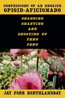 Confessions of an English Opioid-Aficionado: Shagging Shanting & Shooting Up Thru Peru B0FG3HF4V2 Book Cover