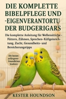 DIE KOMPLETTE BIBELPFLEGE UND -EIGENVERANTWORTUNG DER BUDGERIGARS: Die komplette Anleitung für Wellensittiche – Füttern, Zähmen, Sprechen, ... und Bereicherungstipps (German Edition) B0FMRN5RDS Book Cover