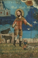 Flesh Made Word: Saints' Stories and the Western Imagination 0674026470 Book Cover