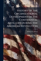 History of the Organizational Development of the Continental Artillery During the American Revolution 1025064844 Book Cover