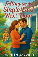 Falling for the Single Dad Next Door: Two Hearts, One Little Girl, and a Chance at Forever (45-Minute Romance Short Reads) B0G37KTCG1 Book Cover