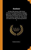 Kashmir: Its New Silk Industry: With Some Account of Its Natural History, Geology, Sport, Etc., and with Forty-Five Full-Plate Illustrations of Kashmir Scenery, and of Sport, Industry, Fossils, Etc., 1017607869 Book Cover