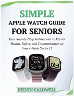 SIMPLE APPLE WATCH GUIDE FOR SENIORS: Easy Step-by-Step Instructions to Master Health, Safety, and Communication on Your iWatch Series 11 (Golden Age Tech Guides) B0GNH1LXBG Book Cover