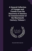 A General Collection of Voyages and Travels From the Discovery of America to Commencement of the Nineteenth Century, Volume 1 135776071X Book Cover