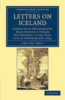 Letters on Iceland: Containing Observations on the Civil, Literary, Ecclesiastical, and Natural History; Antiquities, Volcanos, Basaltes, Hot Springs; Customs, Dress, Manners of the Inhabitants, &c. & 1017643644 Book Cover