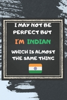 I May Not Be Perfect But I'm Indian Which Is Almost The Same Thing Notebook Gift For India Lover: Lined Notebook / Journal Gift, 120 Pages, 6x9, Soft Cover, Matte Finish 1676959831 Book Cover