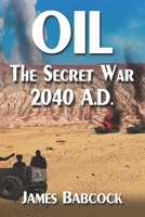 Oil, the Secret War, 2040 A.D. B09XZHLXM1 Book Cover