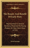 The beauty and benefit of early piety; represented in several sermons, preached to young people, on New-Years Days, ... By David Jennings, D.D. The fourth edition. 1166178323 Book Cover