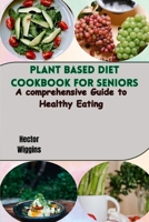 PLANT BASED DIET COOKBOOK FOR SENIORS: A comprehensive Guide to Healthy Eating B0CTJVCW5P Book Cover