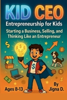 Kid CEO: Entrepreneurship for Kids: Start Your Own Business, Master Selling, and Think Like an Entrepreneur (Ages 8-13) B0H23H8PYJ Book Cover