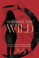 Unleash Her Wild: A Women’s Guide To Restoring Wholeness Through Ancient Feminine Wisdom 1998287076 Book Cover
