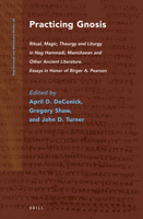Practicing Gnosis: Ritual, Magic, Theurgy and Liturgy in Nag Hammadi, Manichaean and Other Ancient Literature. Essays in Honor of Birger A. Pearson (N 9004256296 Book Cover