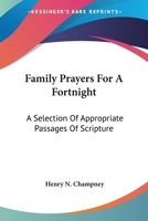 Family Prayers For A Fortnight: A Selection Of Appropriate Passages Of Scripture 0548284016 Book Cover