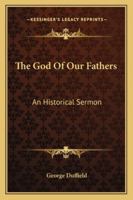The God Of Our Fathers: An Historical Sermon Preached In The Coates' Street Presbyterian Church, Philadelphia, On Fast Day, January 4, 1861 1275641253 Book Cover