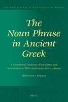 The Noun Phrase in Ancient Greek: A Functional Analysis of the Order and Articulation of NP Constituents in Herodotus 9004177221 Book Cover