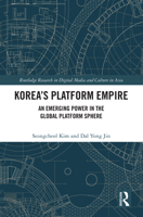 Korea’s Platform Empire: An Emerging Power in the Global Platform Sphere (Routledge Research in Digital Media and Culture in Asia) 1032579374 Book Cover