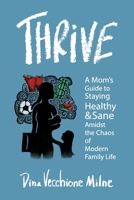 THRIVE: A mom's guide to staying sane and healthy in the chaos of modern family life 173506680X Book Cover