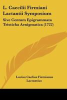 L. Caecilii Firmiani Lactantii Symposium: Sive Centum Epigrammata Tristicha Aenigmatica (1722) 1166188590 Book Cover