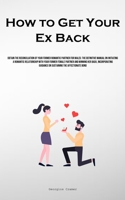 How to Get Your Ex Back: Obtain The Reconciliation Of Your Former Romantic Partner For Males: The Definitive Manual On Initiating A Romantic ... Guidance On Sustaining The Affectionate Bond 1835734901 Book Cover
