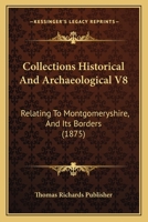 Collections Historical And Archaeological V8: Relating To Montgomeryshire, And Its Borders 1120905583 Book Cover