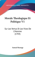 Morale Theologique Et Politique V1: Sur Les Vertus Et Les Vices De L’Homme (1703) 1166339378 Book Cover