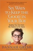 Six Ways to Keep the "Good" in Your Boy: Guiding Your Son from His Tweens to His Teens 0736945792 Book Cover