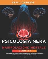 Psicologia nera e manipolazione mentale: 7 Libri in 1: Scopri i segreti e le tecniche proibite della persuasione per controllare e influenzare strateg B0F5HJ4PTL Book Cover