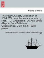 The Peary Auxilary Expedition of 1894. With supplementary reports by Prof. T. C. Chamberlin. Dr. Axel Ohlin. (Reprint from Bulletin of Geographical Club, no. 5.) With plates. 1241423326 Book Cover