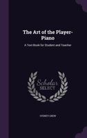 The Art of the Player-piano: A Text-book for Student and Teacher 1358114404 Book Cover