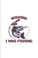 Wishing I Was Fishing: Exploring Nature & Pathfinder Journal For Fisherman & Angler 6x9 101 pages 1708440623 Book Cover
