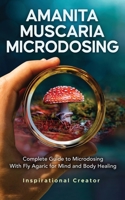 Amanita Muscaria Microdosing: Complete Guide to Microdosing With Fly Agaric for Mind and Body Healing, & Bonus 1922940054 Book Cover