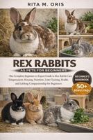 REX RABBITS AS PETS FOR BEGINNERS: The Complete Beginner-to-Expert Guide to Rex Rabbit Care, Temperament, Housing, Nutrition, Litter Training, Health, and Lifelong Companionship for Beginners B0GJQVH9CS Book Cover