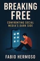 Breaking Free: Confronting Social Media's Dark Side B0FGJT9MH9 Book Cover