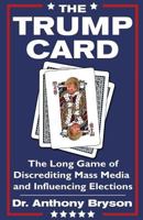 The Trump Card: The Long Game of Discrediting Mass Media & Influencing Elections 1545468451 Book Cover