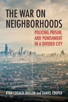The War on Neighborhoods: Policing, Prison, and Punishment in a Divided City 0807071862 Book Cover