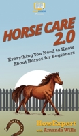Horse Care 2.0: Everything You Need to Know About Horses for Beginners 1949531112 Book Cover