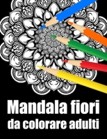 Mandala fiori da colorare adulti: libro mandala fiori grande semplici to complessi da colorare per adulti antistress (Italian Edition) B08JF8B49D Book Cover