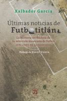 Últimas noticias de Futbotitlán: La historia verdadera de la selección mexicana de fútbol 1736565087 Book Cover