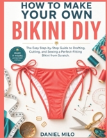 HOW TO MAKE YOUR OWN BIKINI DIY: The Easy Step-by-Step Guide to Drafting, Cutting, and Sewing a Perfect-Fitting Bikini from Scratch — No Experience Required (Sew Your Own Wardrobe) B0H185ZG1S Book Cover