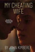 MY CHEATING WIFE: Betrayal, Secrets, and the Path to Healing B0C79VTKHM Book Cover