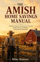 The Amish Home Savings Manual: Timeless Frugal Living Secrets to Cut Costs, Reduce Waste, and Build a Self-Sufficient Household B0HGG6T27G Book Cover