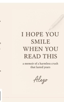 I HOPE YOU SMILE WHEN YOU READ THIS: a memoir of a harmless crush that lasted years B0FL8NCLP7 Book Cover