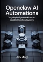 OpenClaw AI Automations: Designing Intelligent Workflows and Scalable Operational Systems B0GPWXXMWP Book Cover