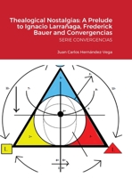 Thealogical Nostalgias: A Prelude to Ignacio Larrañaga, Frederick Bauer and Convergencias: SERIE CONVERGENCIAS 1716208017 Book Cover