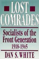 Lost Comrades  Socialists of the Front Generation  19181945: Socialists of the Front Generation, 1918-1945 0674539249 Book Cover